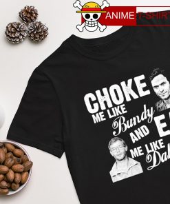 Choke me like bundy and eat me like dahmer T-shirt