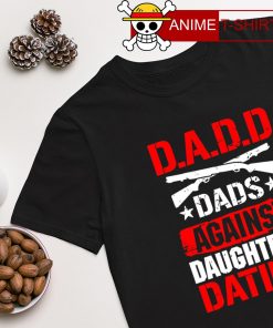 DADD Dads against daughters dating shirt