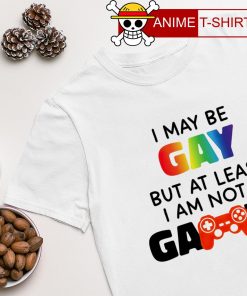 I may be Gay but at least I am not a Gamer shirt