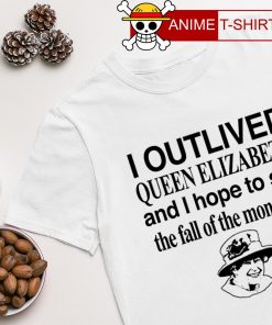 I outlived Queen Elizabeth and I hope to see the fall of the monarchy shirt