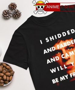 I shidded and farded and camed Will you be my friend T-shirt