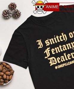 I snitch on fentanyl dealers onepillcankill shirt