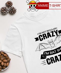 I'm not regular crazy I'm bat shit crazy T-shirt