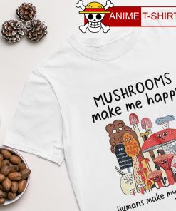 Mushrooms make me happy humans make my head hurt T-shirt
