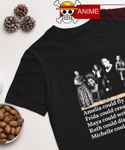 Amelia could fly so Frida could create so Maya could write so Ruth could dissent so Michelle could speak shirt