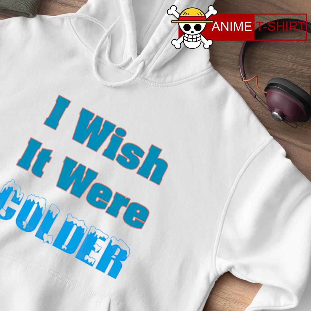 Mike mcdaniel I wish it were colder shirt, hoodie, sweater, long sleeve and  tank top