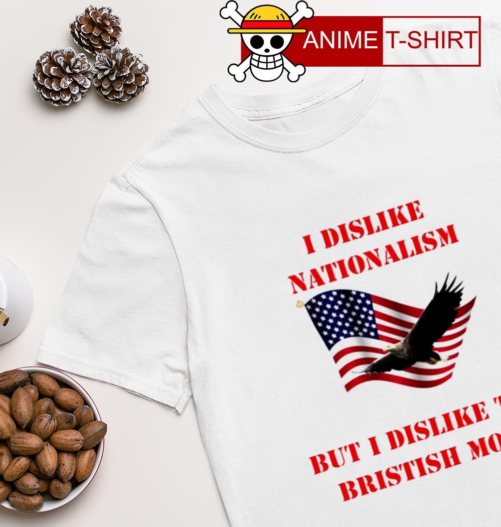 Eagle I dislike nationalism but I dislike the british more T-shirt