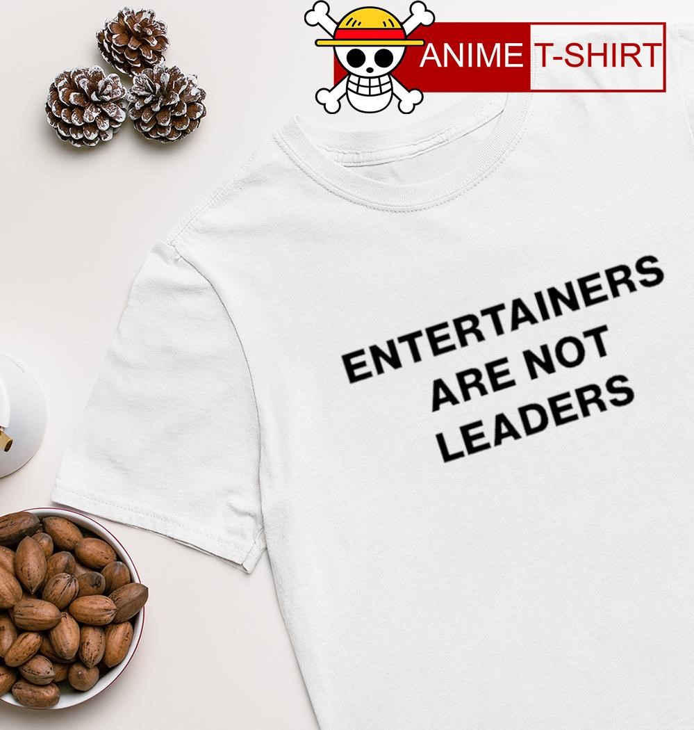 Entertainers are not leaders T-shirt