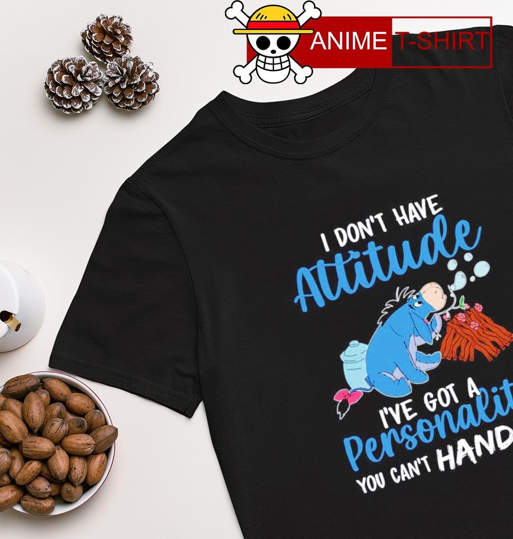 Eeyore I don't have attitude I've got a Personality you can't handle shirt