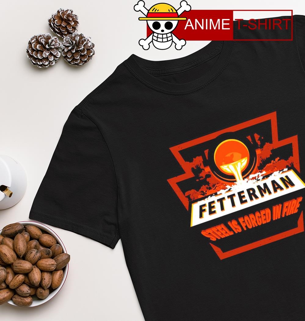 Fetterman steel is forged in fire shirt