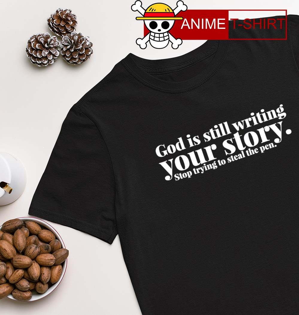 God is still writing your story stop trying to steal the pen T-shirt