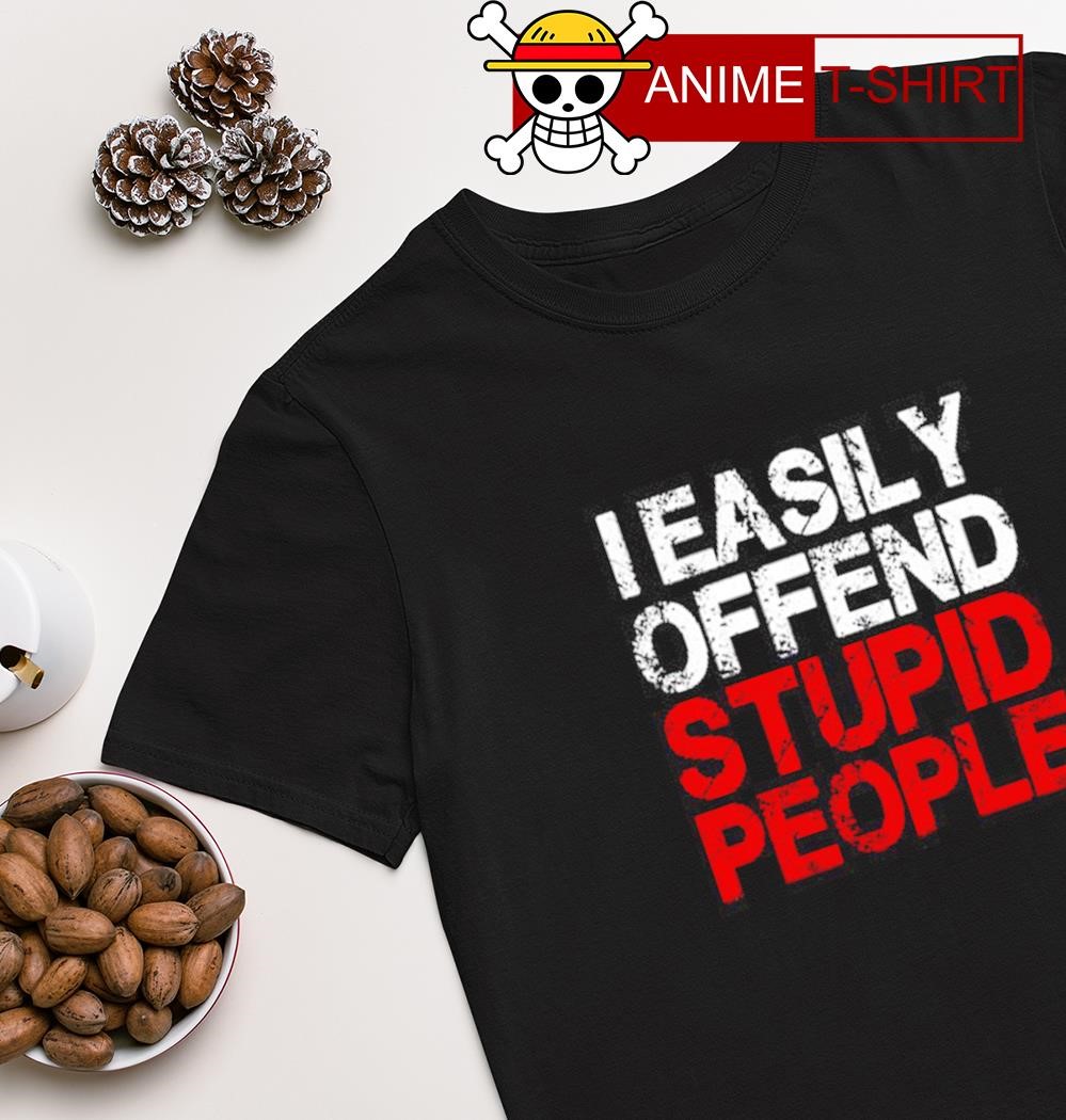 I easily offend stupid people shirt
