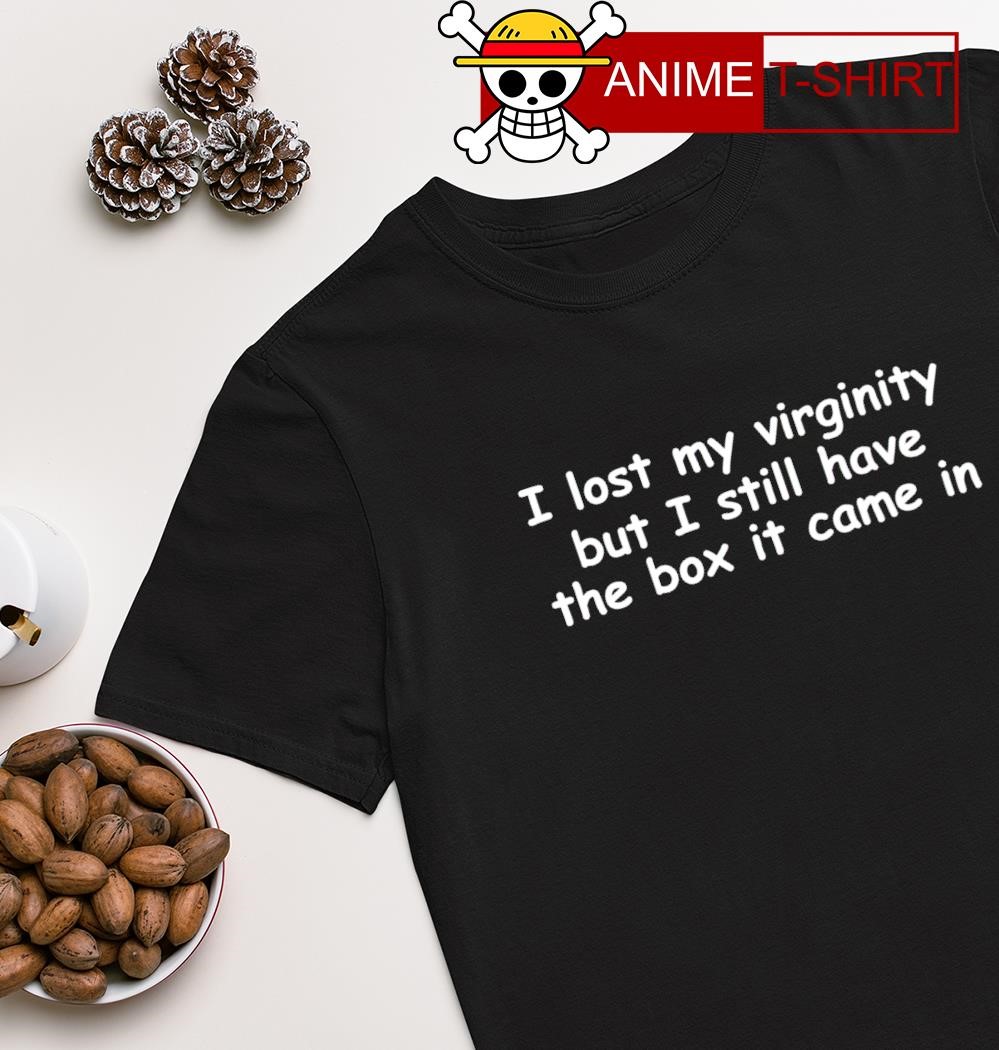 I lost my virginity but I still have the box it came in shirt
