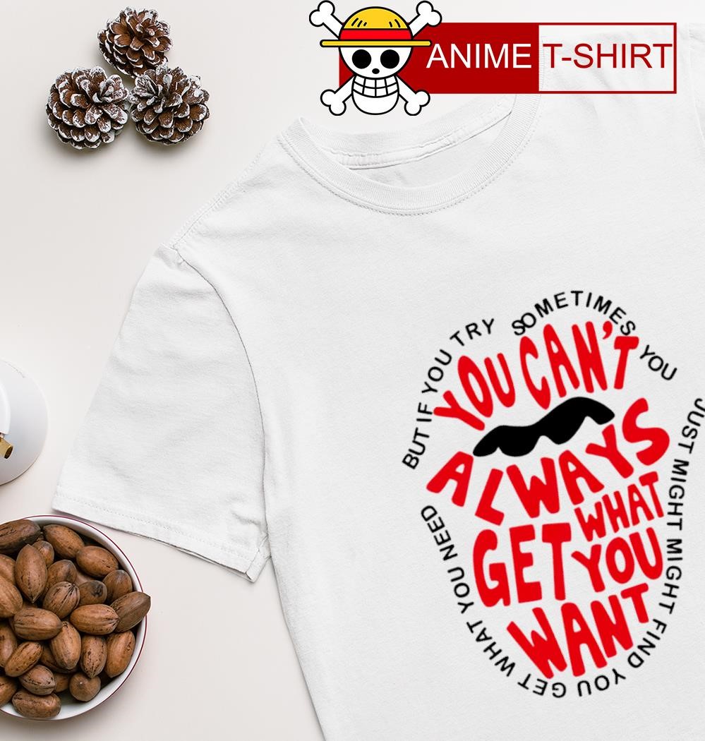 You can't always get what you want But if you try sometimes you T-shirt