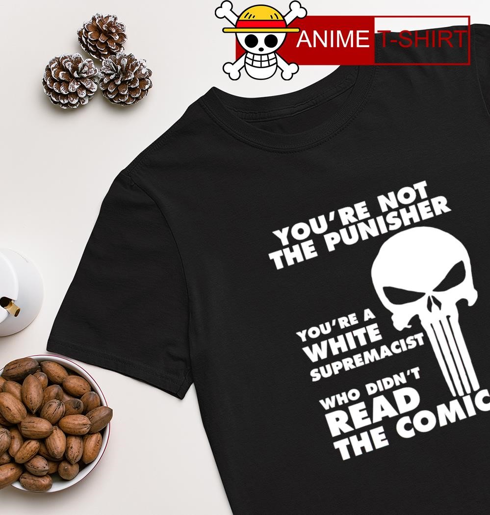 You're not the punisher you're a white supremacist who didn't read the comics shirt