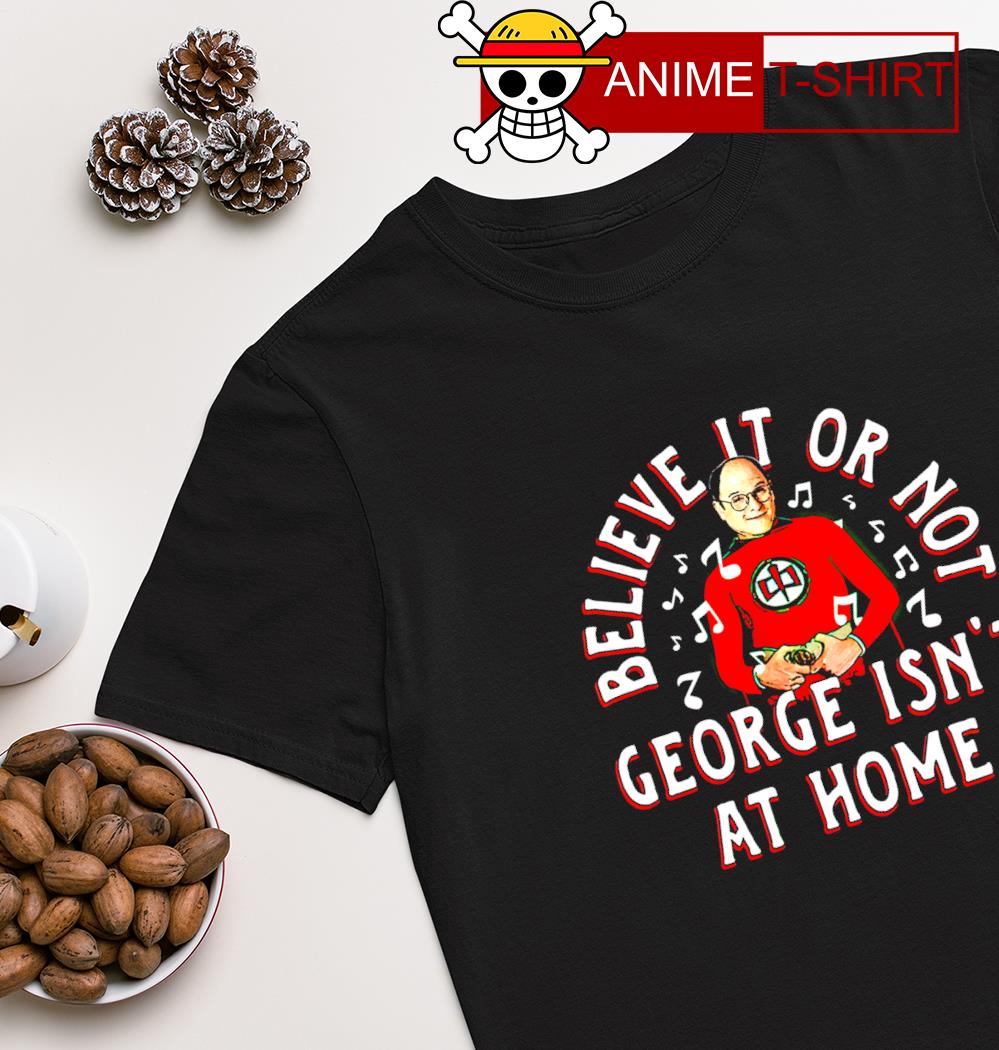 Believe it or not george isn't at home T-shirt