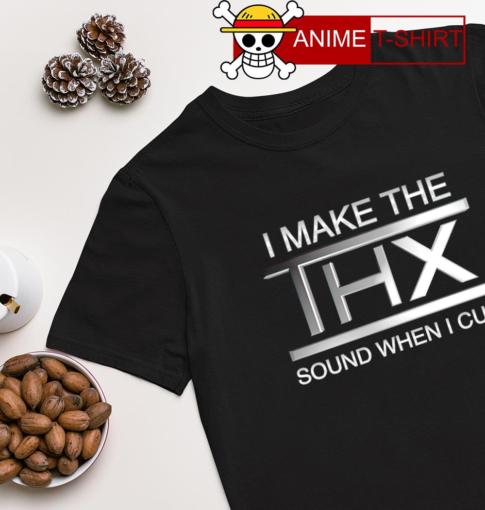 I make the THX sound when I cum T-shirt
