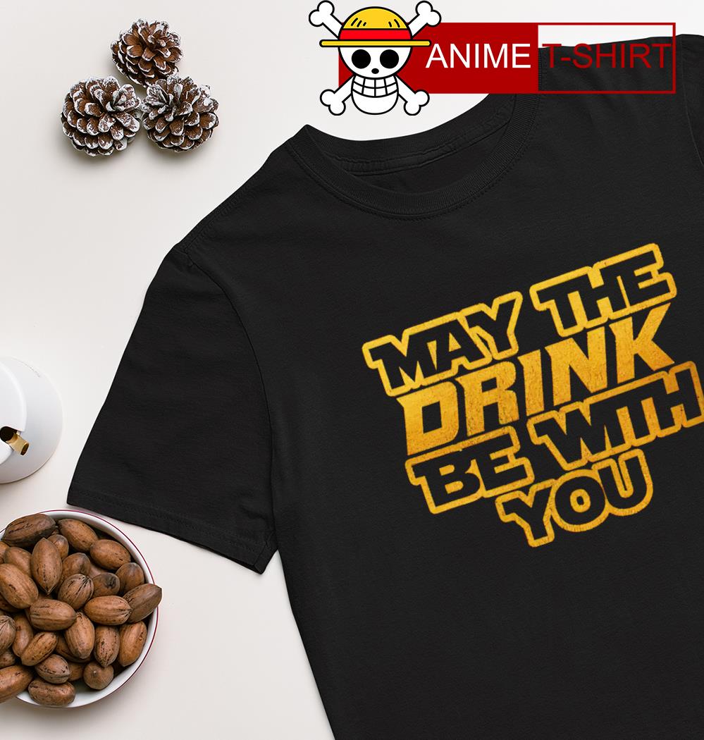 May the drink be with you shirt