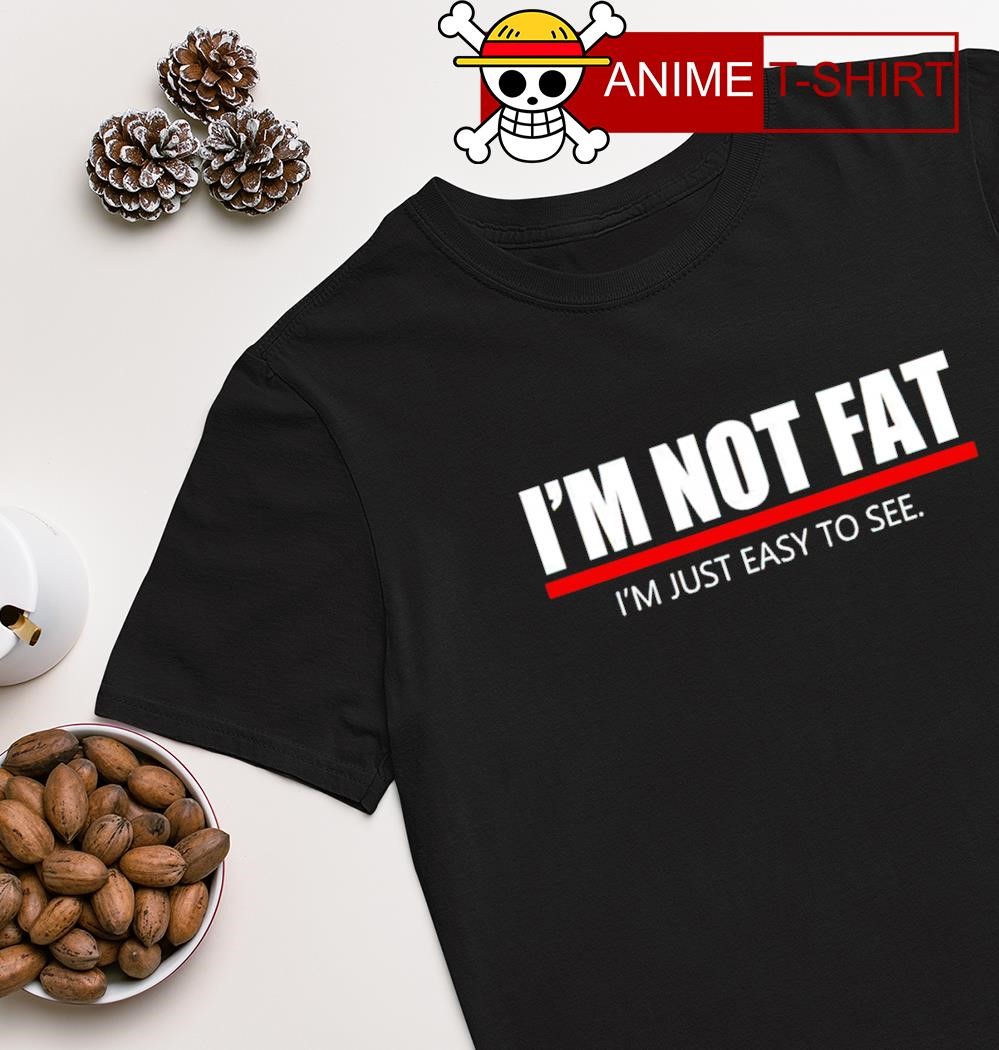 I'm not fat I'm just easy to see T-shirt