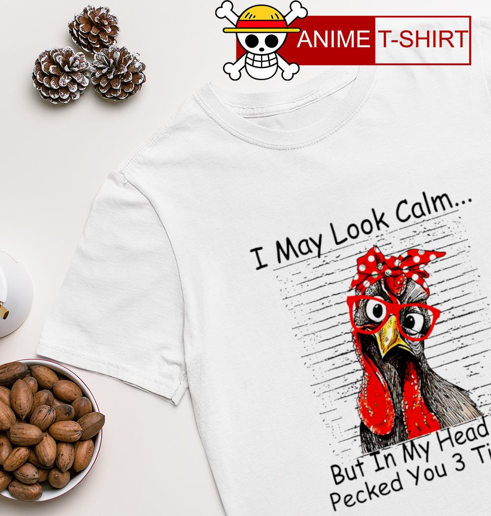 Chicken I may look calm but in my head I've pecked you 3 times T-shirt