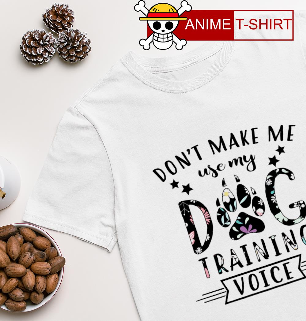 Don't make me use my dog training voice T-shirt