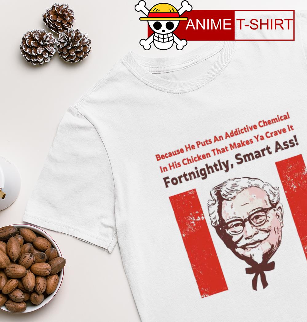 Fortnightly smart ass because he puts an addictive chemical shirt