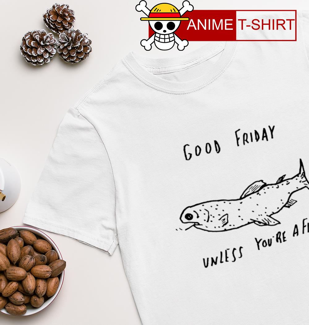Good friday unless you're a fish shirt