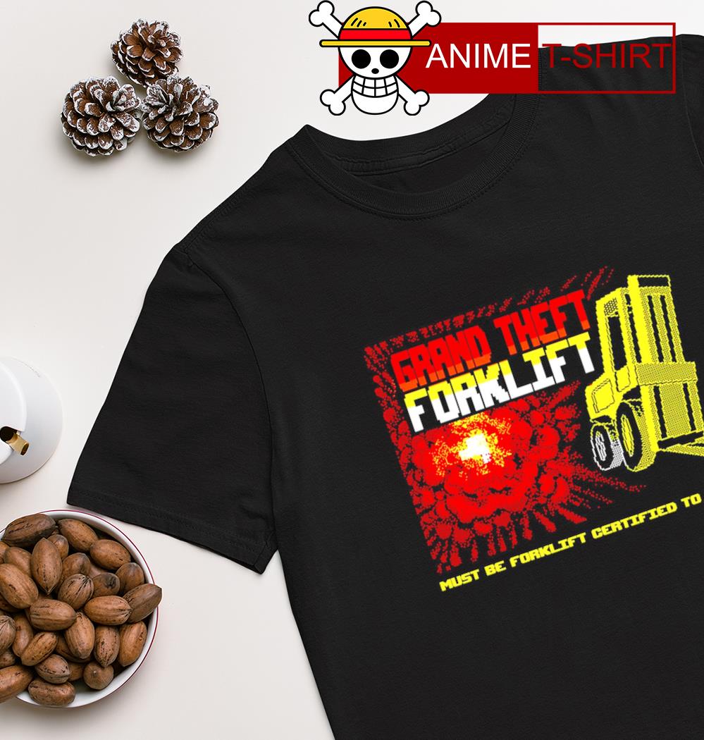 Grand theft forklift must be forklift certified to play shirt