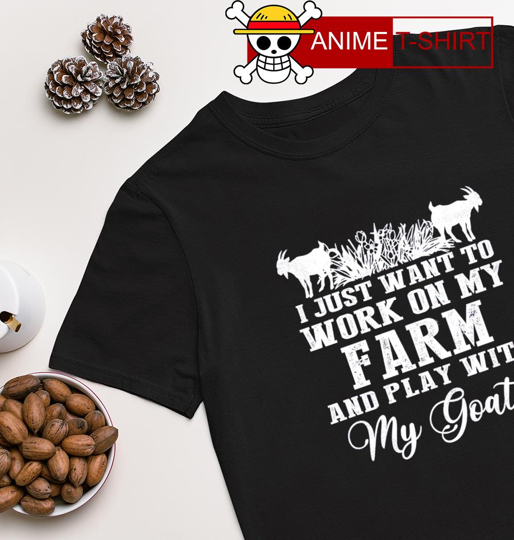 I just want to work on my farm and play with my Goats T-shirt