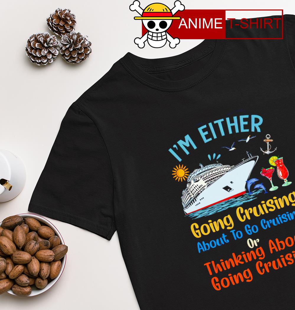 I'm either going cruising about to go cruising shirt