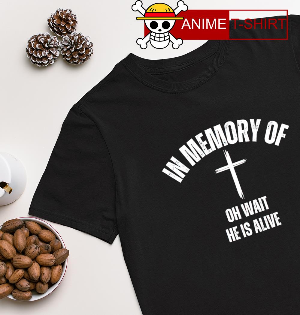 In memory of oh wait he is alive shirt
