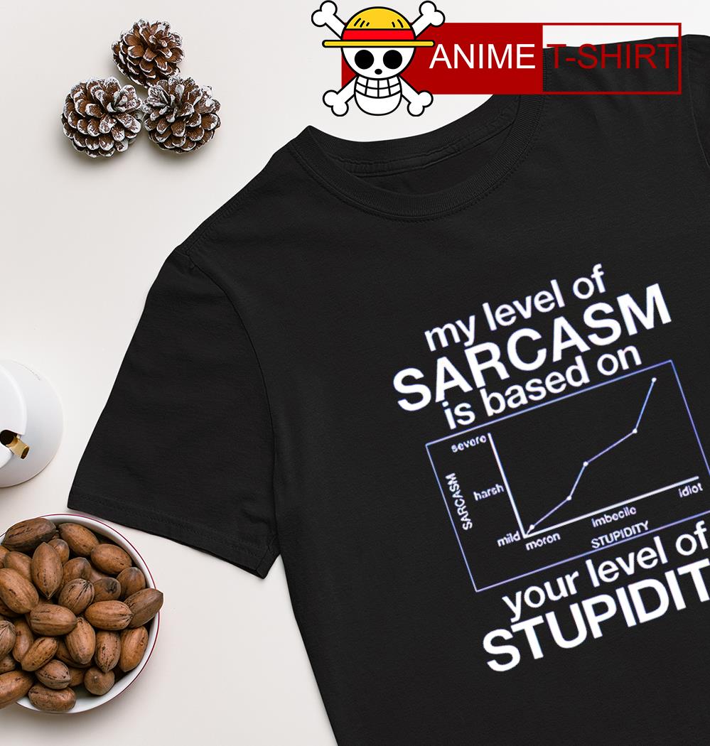 My level of sarcasm is based on your level of Stupidity T-shirt