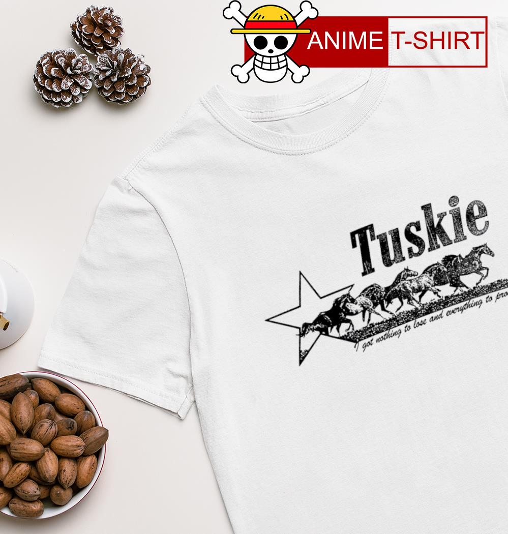 Tuskie I got nothing to lose and everything to prove shirt