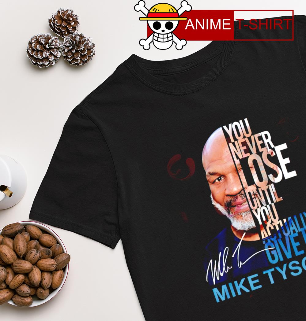 You never lose until you actually give up Mike Tyson signature shirt