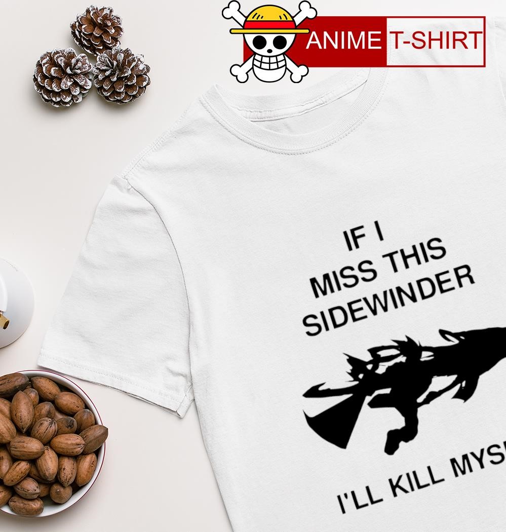If i miss this Sidewinder I'll kill myself shirt