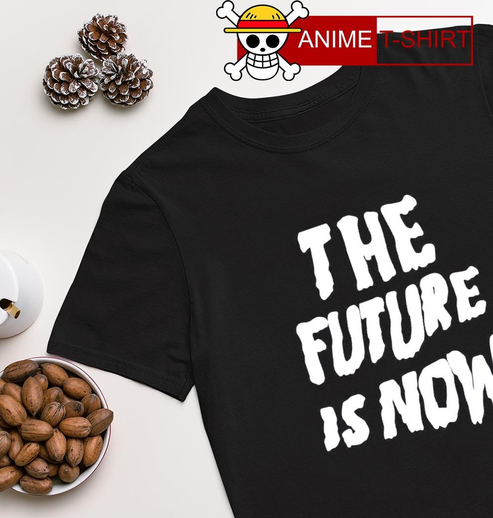 The future is now T-shirt