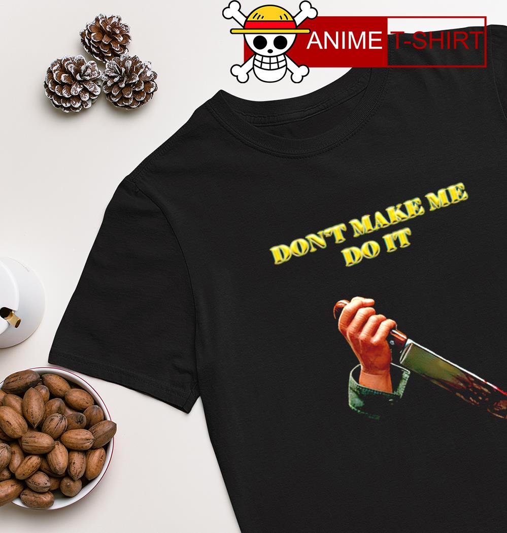 Don’t make me do it T-shirt