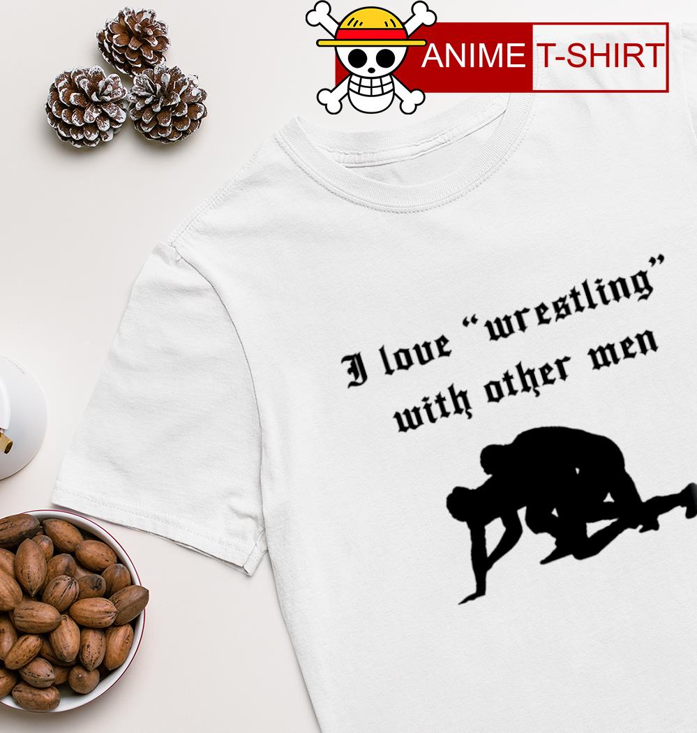 I love wrestling with other men T-shirt