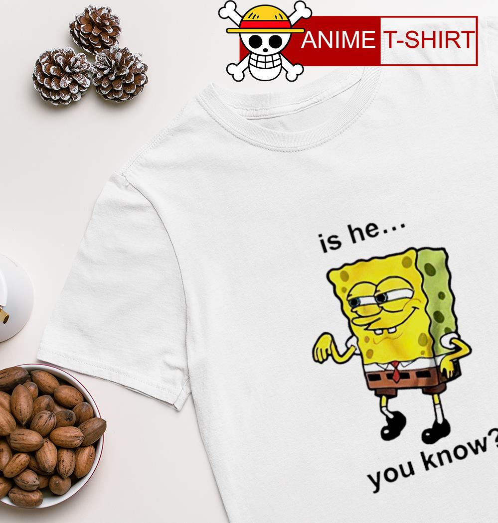 Is he you know Spongebob T-shirt
