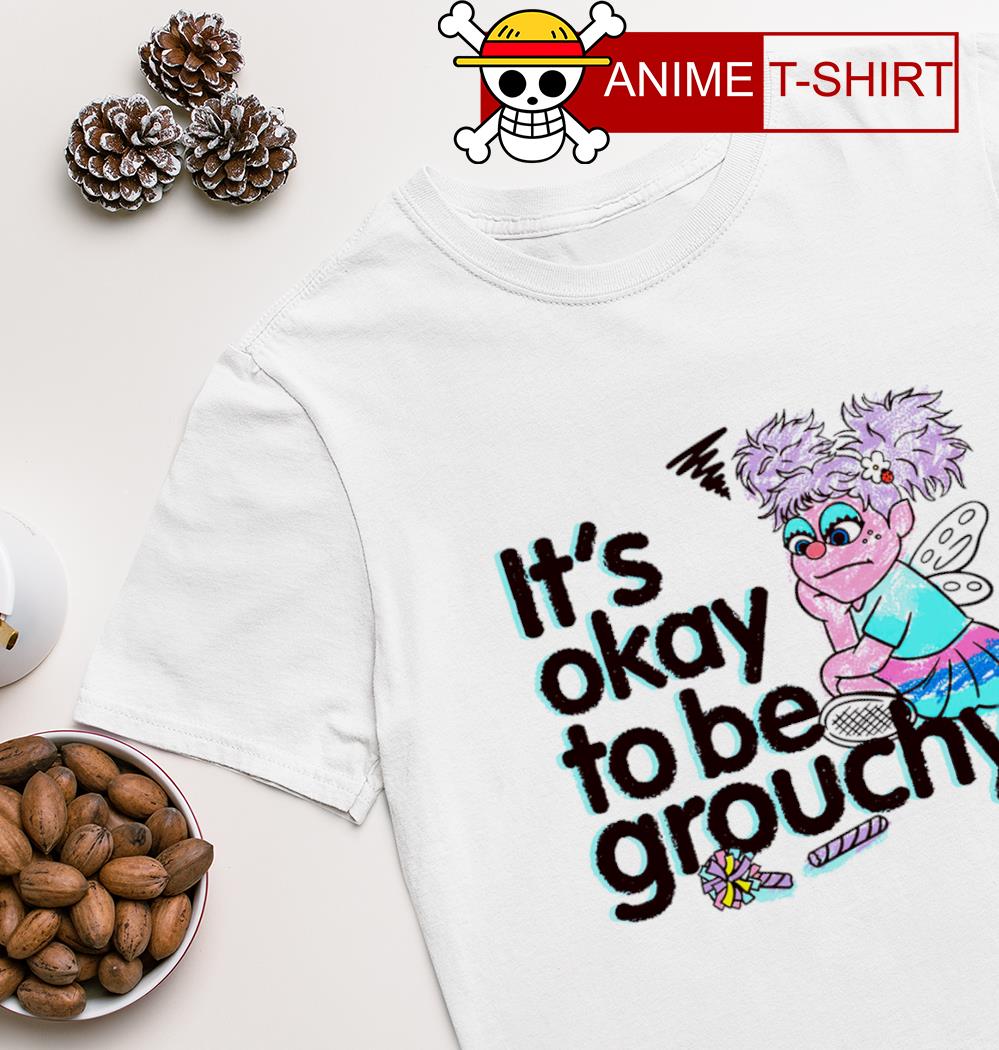 It’s okay to be grouchy shirt