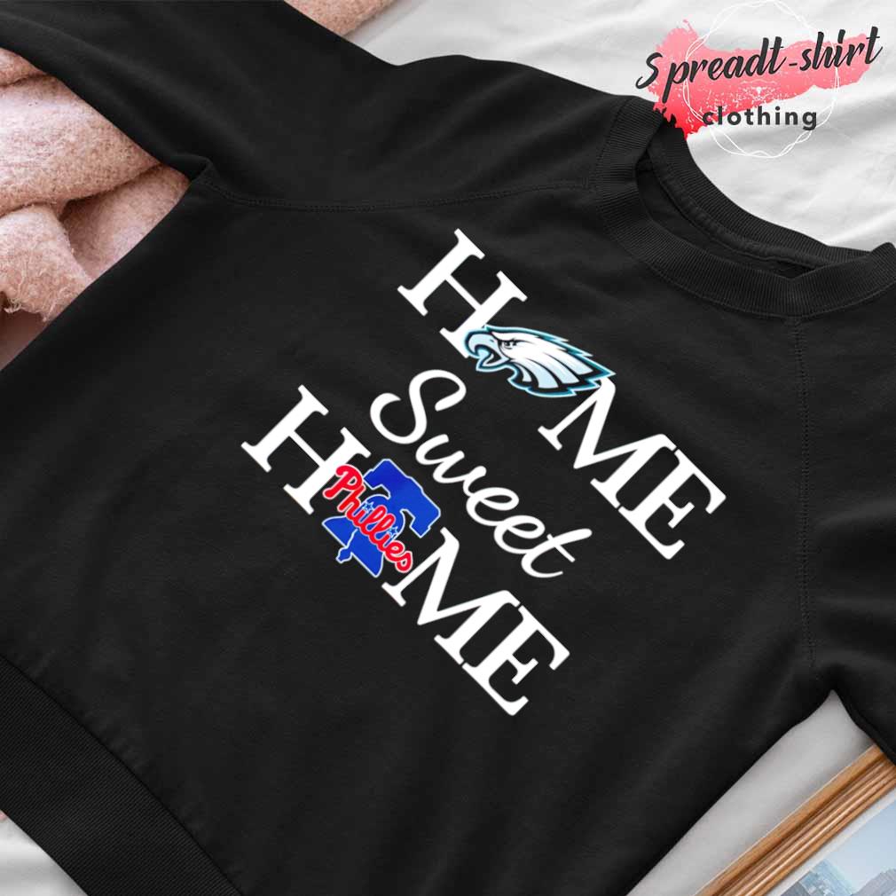 Philadelphia Eagles home sweet home Philadelphia Phillies shirt, hoodie,  sweater, long sleeve and tank top