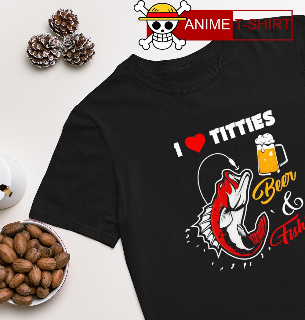 Best i love titties beer and fishing T-shirt, hoodie, sweater