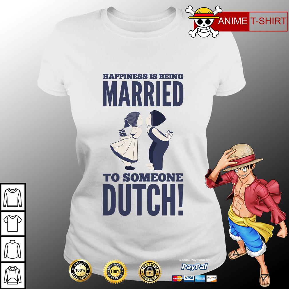 Happiness is being married to someone Dutch shirt