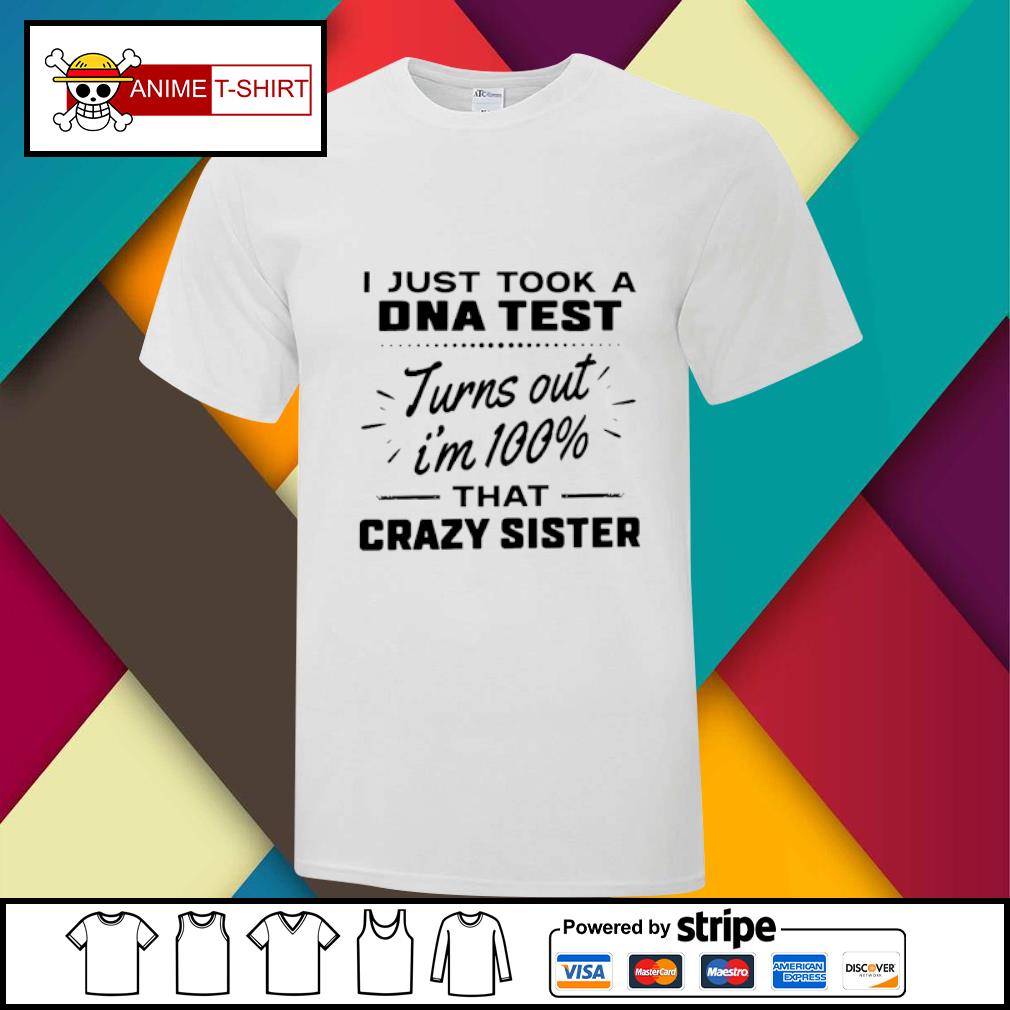 I just took a dna test turns out I'm 100% that crazy sister shirt ...